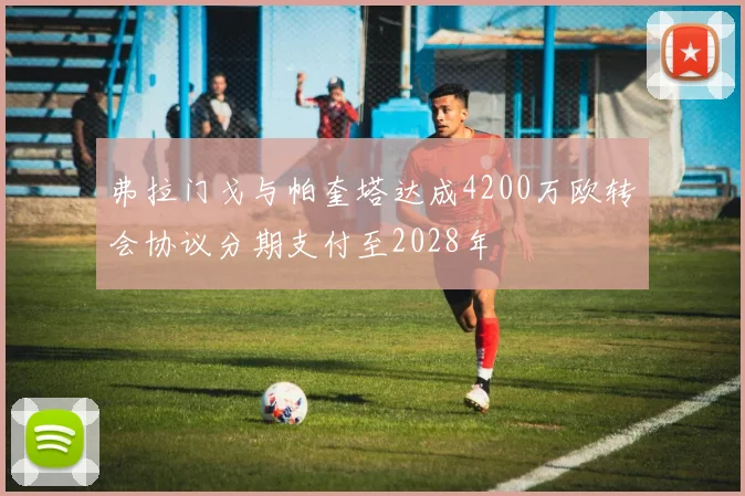 弗拉门戈与帕奎塔达成4200万欧转会协议分期支付至2028年