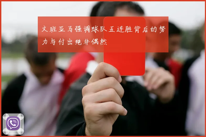 文班亚马强调球队五连胜背后的努力与付出绝非偶然