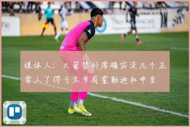 媒体人：火箭替补席确实没几个正常人了得亏末节有霍勒迪和申京