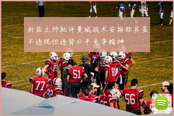 利兹主帅批评曼城战术安排称其虽不违规但违背公平竞争精神