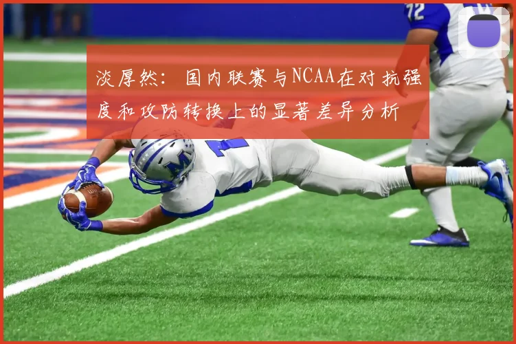 淡厚然：国内联赛与NCAA在对抗强度和攻防转换上的显著差异分析