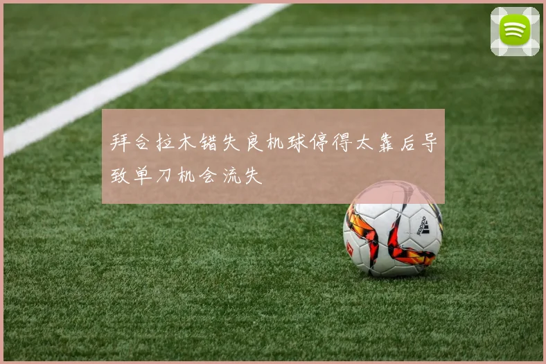 拜合拉木错失良机球停得太靠后导致单刀机会流失