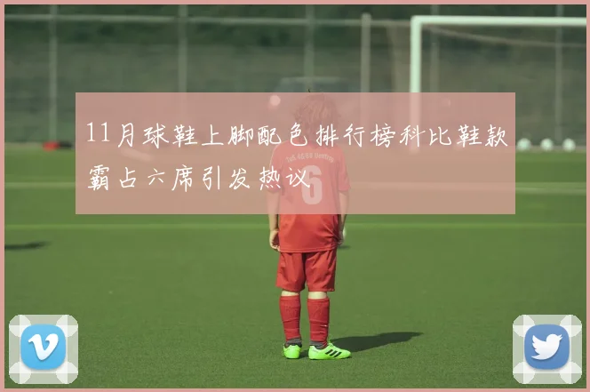 11月球鞋上脚配色排行榜科比鞋款霸占六席引发热议