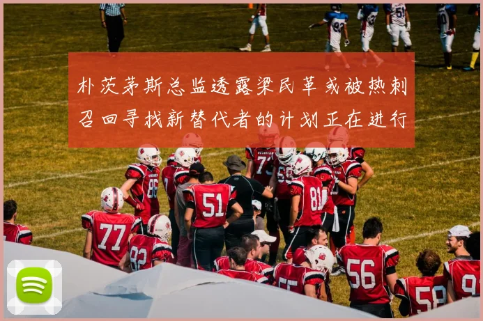 朴茨茅斯总监透露梁民革或被热刺召回寻找新替代者的计划正在进行中