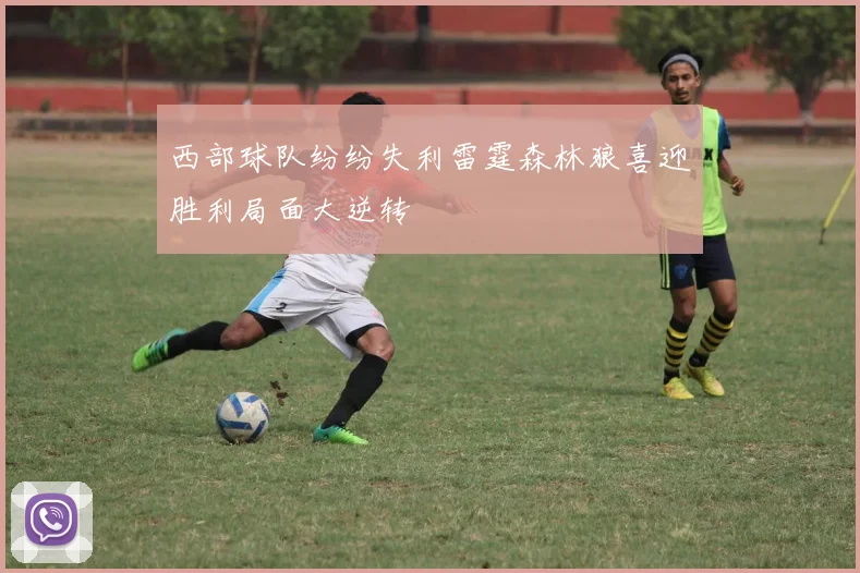 西部球队纷纷失利雷霆森林狼喜迎胜利局面大逆转