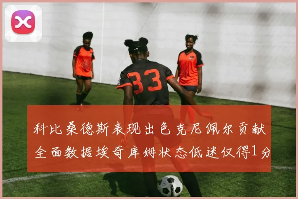 科比桑德斯表现出色克尼佩尔贡献全面数据埃奇库姆状态低迷仅得1分