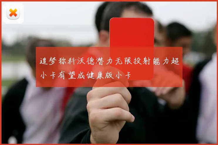 追梦称科沃德潜力无限投射能力超小卡有望成健康版小卡