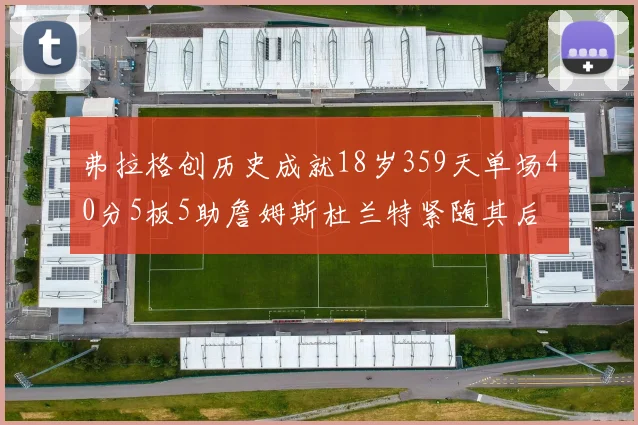 弗拉格创历史成就18岁359天单场40分5板5助詹姆斯杜兰特紧随其后