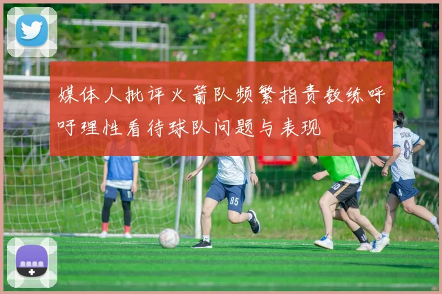 媒体人批评火箭队频繁指责教练呼吁理性看待球队问题与表现