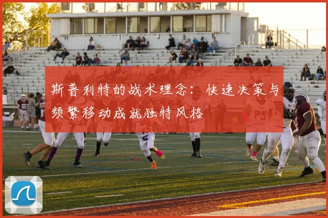 斯普利特的战术理念：快速决策与频繁移动成就独特风格