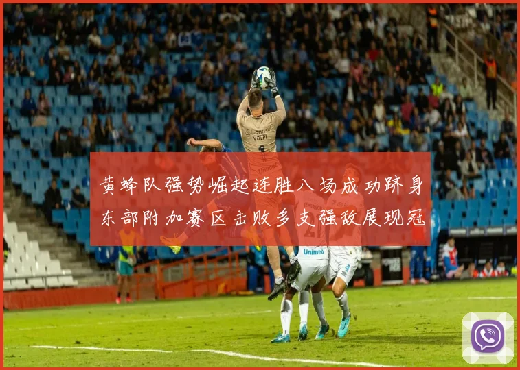 黄蜂队强势崛起连胜八场成功跻身东部附加赛区击败多支强敌展现冠军潜力