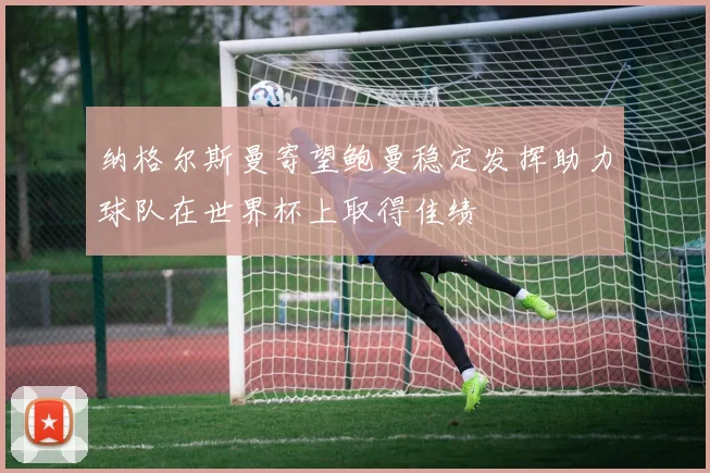 纳格尔斯曼寄望鲍曼稳定发挥助力球队在世界杯上取得佳绩