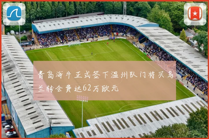 青岛海牛正式签下温州队门将买乌兰转会费达62万欧元