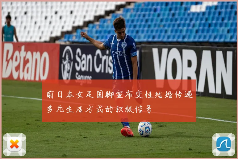 前日本女足国脚宣布变性结婚传递多元生活方式的积极信号