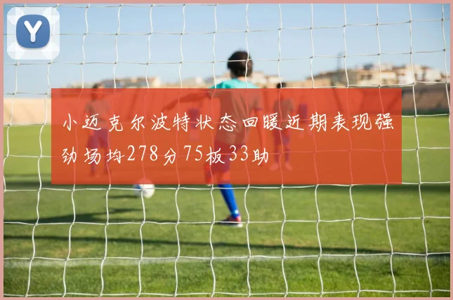 小迈克尔波特状态回暖近期表现强劲场均278分75板33助